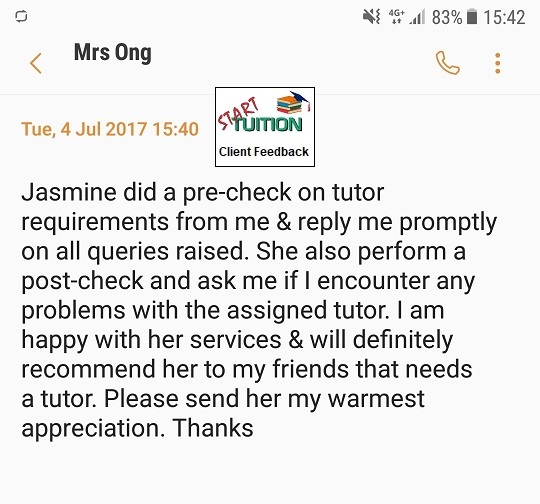 Review from Mrs Ong: Jasmine did a pre-check on tutor requirements from me & reply me promptly on all queries raised. She also perform a post-check and ask me if I encounter any problems with the assigned tutor. I am happy with her services & will definitely recommend her to my friends that needs a tutor. Please send her my warmest appreciation. Thanks.